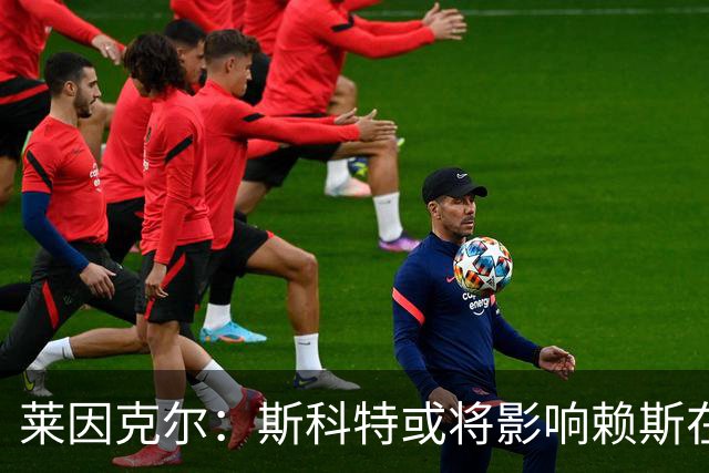 莱因克尔：斯科特或将影响赖斯在国家队的位置